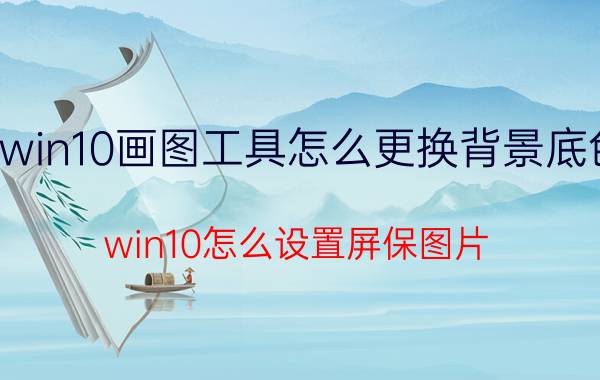 win10画图工具怎么更换背景底色 win10怎么设置屏保图片？